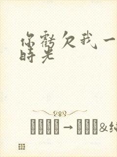 你亏欠我一段小时光