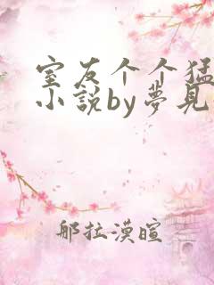 室友个个猛如虎小说by梦见好多鱼