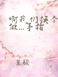 啊我们换个地方做...手指