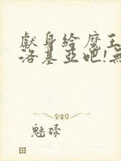 献身给魔王伊夫洛基亚吧!无删减