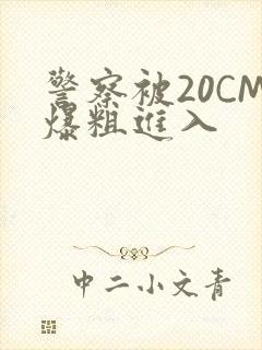 警察被20CM爆粗进入