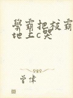 学霸把校霸按在地上c哭