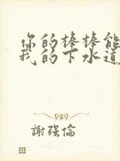 你的棒棒能通通我的下水道吗