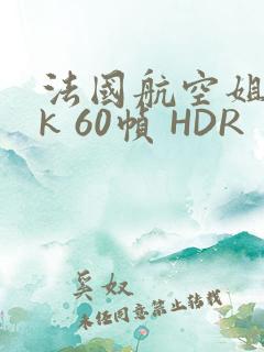 法国航空姐 4k 60帧 HDR