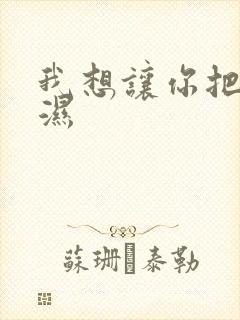 我想让你把我弄湿