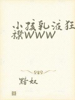 小孩乳液狂飙开襟WWW