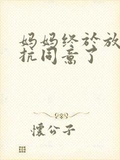 妈妈终于放弃抵抗同意了