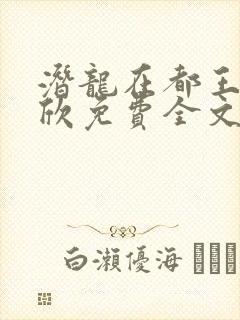 潜龙在都王强张欣免费全文阅读