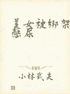 美女被绑架封嘴憋尿