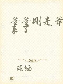 爸爸刚走爷爷就来了