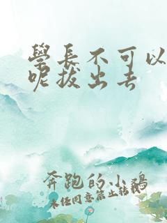 学长不可以上课呢拔出去