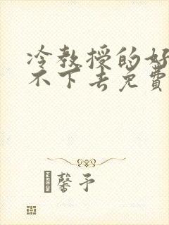 冷教授的好大坐不下去免费阅读