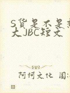 S货是不是想挨大JBC短文