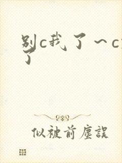 别c我了～c烂了