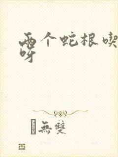 两个蛇根吃不下呀