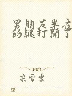 男朋友半夜把我的腿打开了