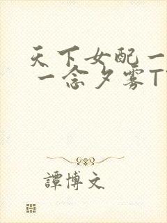 天下女配一般湿 一念夕雾TXT