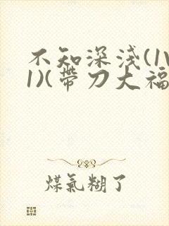 不知深浅(1V1)(带刀大福)