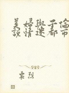 美妇与子伦亲小说情迷都市