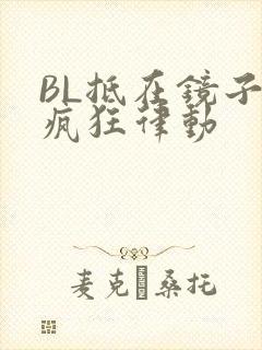 BL抵在镜子上疯狂律动