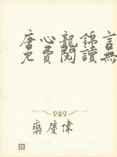 唐心龙锦言小说免费阅读无弹窗