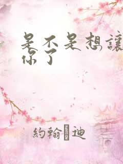 是不是想让我弄你了