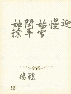 她开始慢迎迎合徐平雪