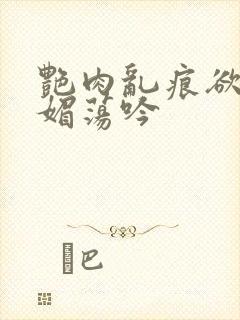 艳肉乱痕欲艳春媚荡吟