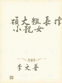 硕大粗长撑裂了 小龙女