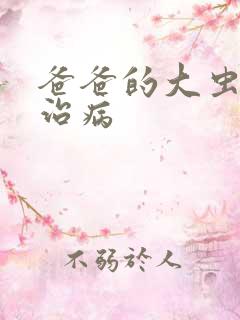 爸爸的大虫给你治病