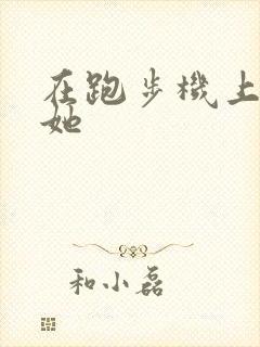 在跑步机上要了她