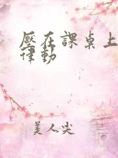 压在课桌上疯狂律动