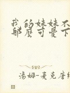 我的妹妹不可能那么可爱下载