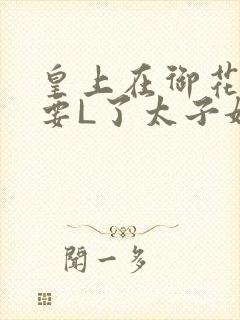 皇上在御花园里要L了太子妃