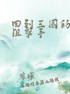 回到三国的特种狙击手