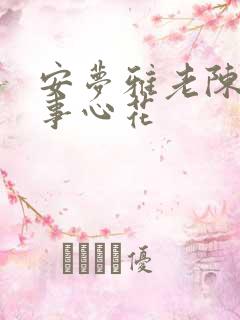 安梦雅老陈的故事心花