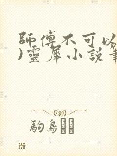 师傅不可以(限)灵犀小说笔趣阁最新章节列表