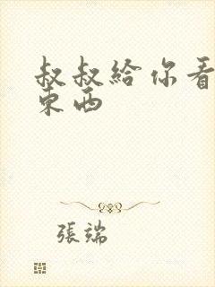 叔叔给你看个好东西