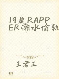 19岁RAPPER潮水偷轨免费
