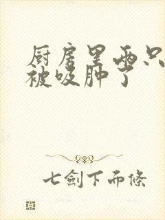 厨房里两只乳头被吸肿了