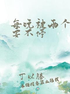 每晚被两个师傅要不停