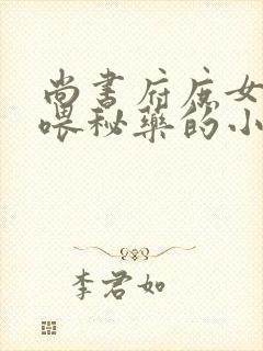 尚书府庶女从小喂秘药的小说