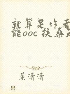 就算是作者也不能ooc 扶桑知我