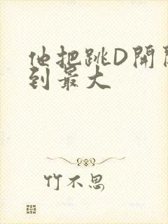 他把跳D开关开到最大