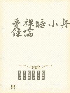 爱裸睡小丹乱目录伦