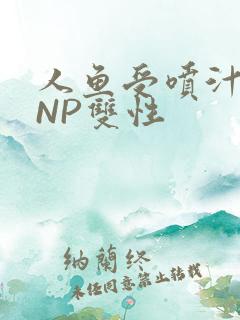 人鱼受喷汁红肿NP双性