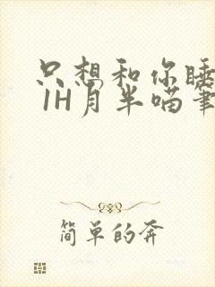 只想和你睡1V 1H月半喵笔趣阁