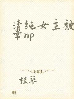 清纯女主被脔日常np
