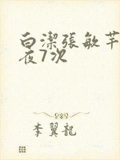 白洁张敏芊芊一夜7次
