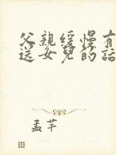 父亲缓慢有力挺送女儿的话30字